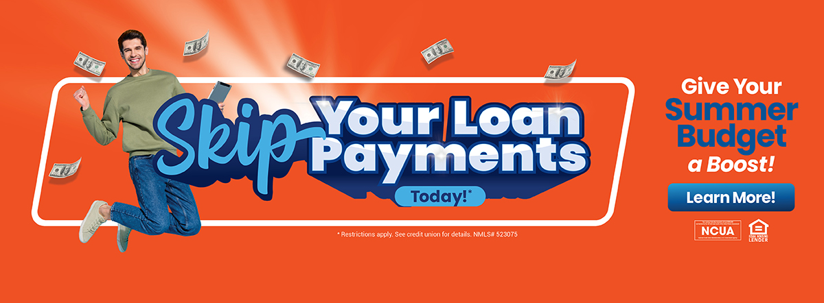 skip your loan payments today. give your summer budget a boost- learn more