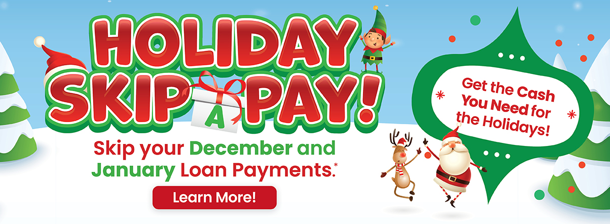 holiday skip a pay. skip your december and january loan payments. learn more