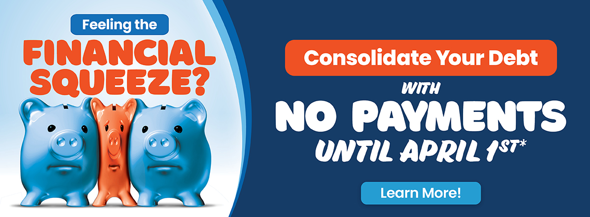 feeling the financial squeeze? Consolidate your debt with no payments until 4/1/25. learn more